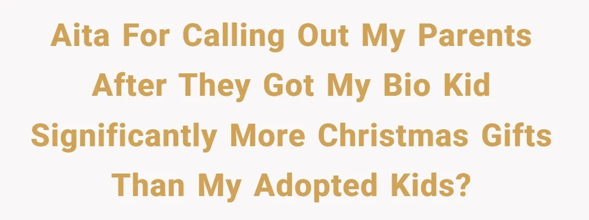 AITA for calling out my parents after they got my bio kid significantly more Christmas gifts than my adopted kids?