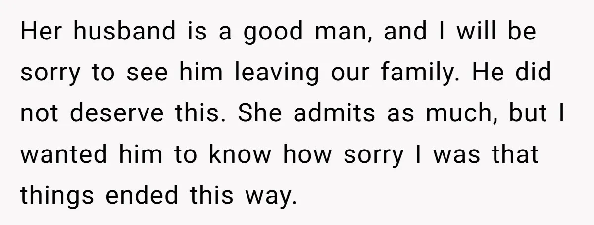 Her husband is a good man, and I will be sorry to see him leaving our family. He did not deserve this. She admits as much, but I wanted him...
