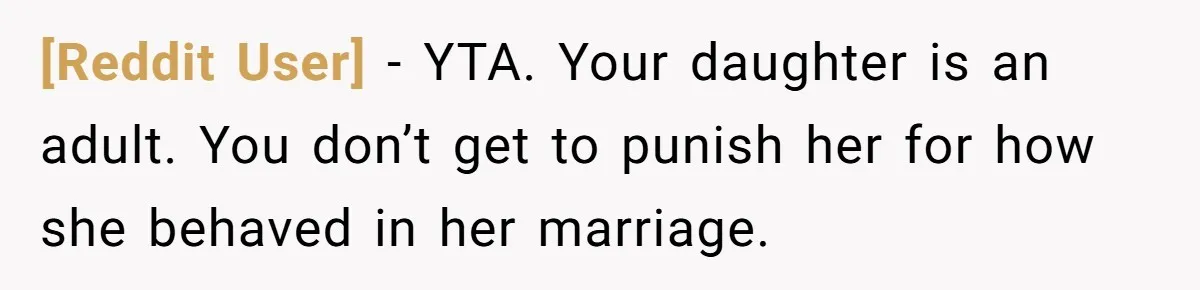 [Reddit User] − YTA. Your daughter is an adult. You don’t get to punish her for how she behaved in her marriage.
