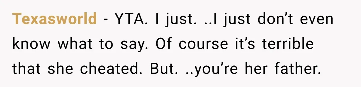 Texasworld − YTA. I just. ..I just don’t even know what to say. Of course it’s terrible that she cheated. But. ..you’re her father.