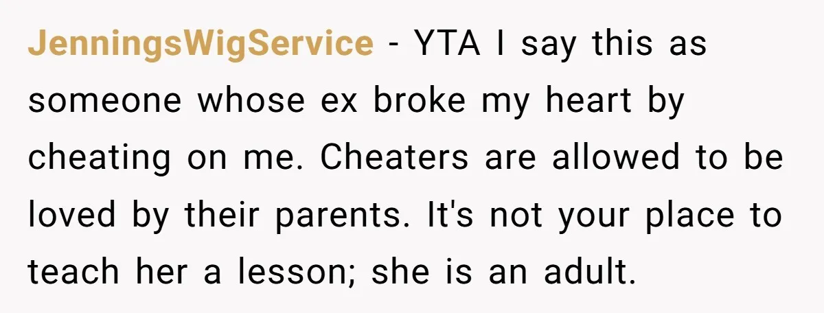 JenningsWigService − YTA I say this as someone whose ex broke my heart by cheating on me. Cheaters are allowed to be loved by their parents. It's not your place...