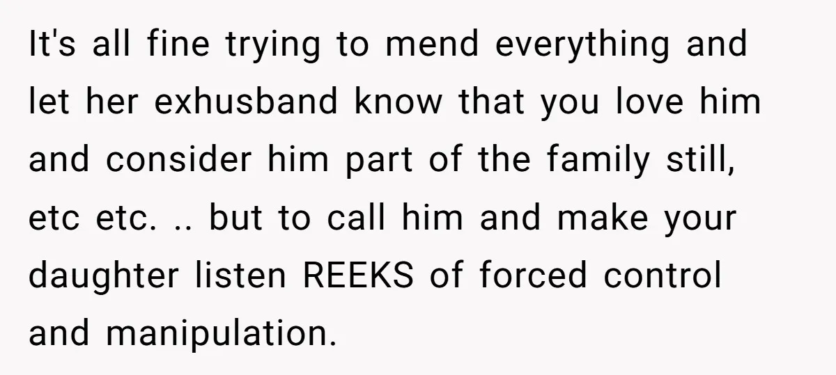 It's all fine trying to mend everything and let her exhusband know that you love him and consider him part of the family still, etc etc. .. but to call...