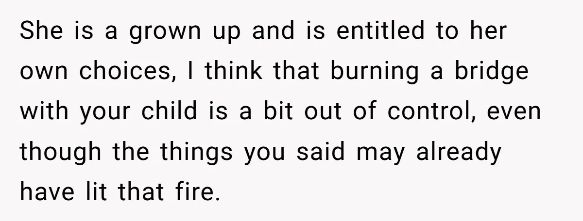 She is a grown up and is entitled to her own choices, I think that burning a bridge with your child is a bit out of control, even though the...