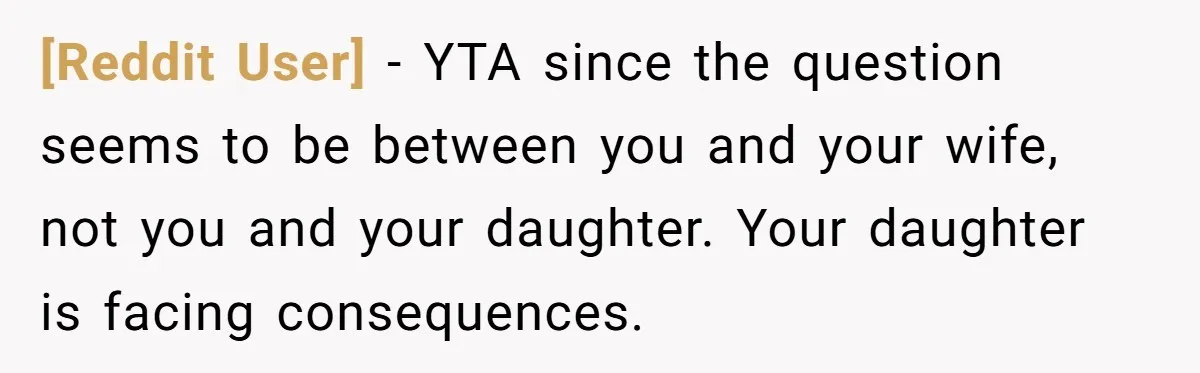 [Reddit User] − YTA since the question seems to be between you and your wife, not you and your daughter. Your daughter is facing consequences.