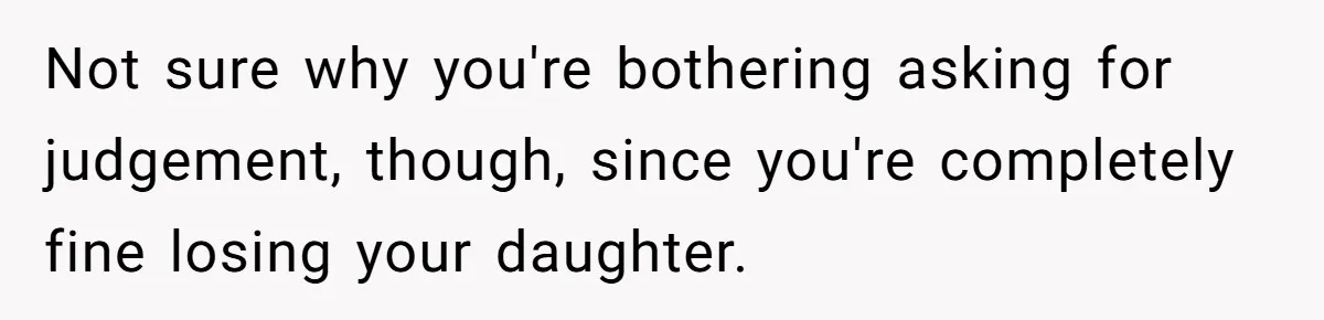 Not sure why you're bothering asking for judgement, though, since you're completely fine losing your daughter.