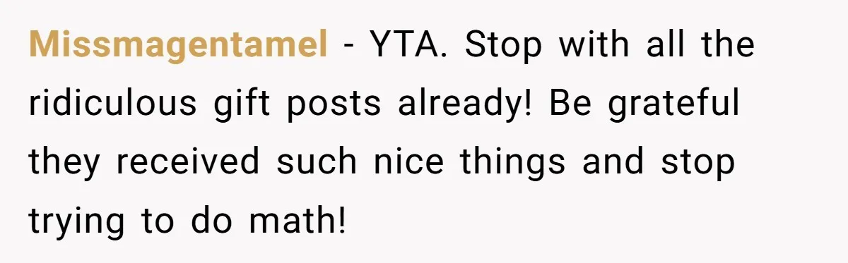 Missmagentamel − YTA. Stop with all the ridiculous gift posts already! Be grateful they received such nice things and stop trying to do math!