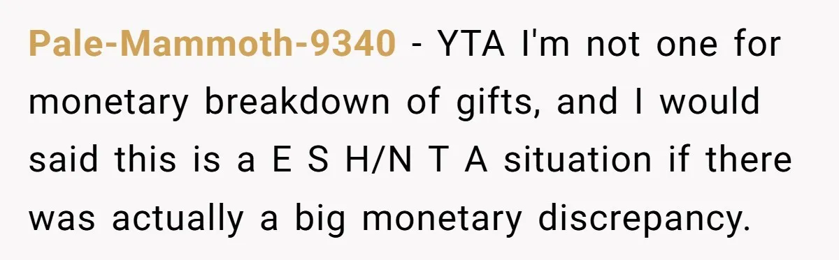 Pale-Mammoth-9340 − YTA I'm not one for monetary breakdown of gifts, and I would said this is a E S H/N T A situation if there was actually a big...