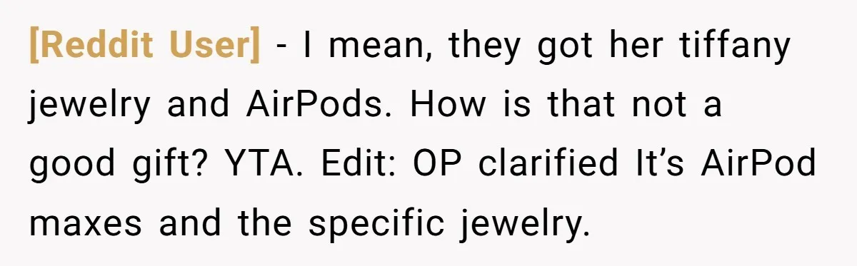 [Reddit User] − I mean, they got her tiffany jewelry and AirPods. How is that not a good gift? YTA. Edit: OP clarified It’s AirPod maxes and the specific jewelry.