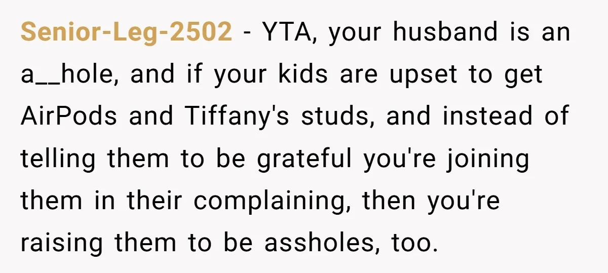 Senior-Leg-2502 − YTA, your husband is an a__hole, and if your kids are upset to get AirPods and Tiffany's studs, and instead of telling them to be grateful you're joining...
