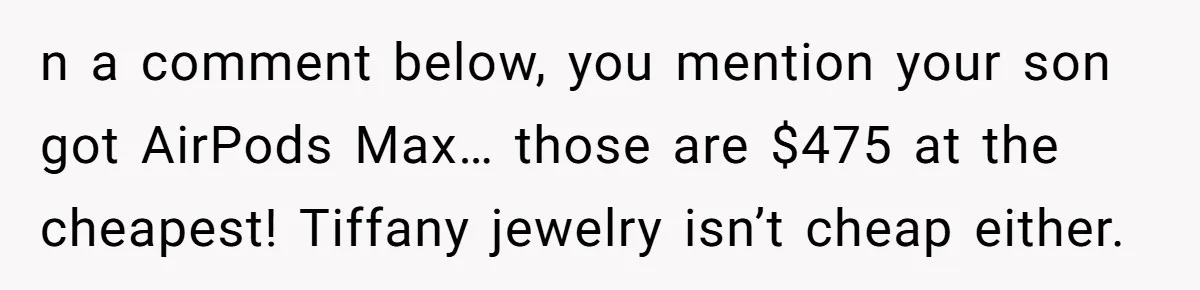 n a comment below, you mention your son got AirPods Max… those are $475 at the cheapest! Tiffany jewelry isn’t cheap either.
