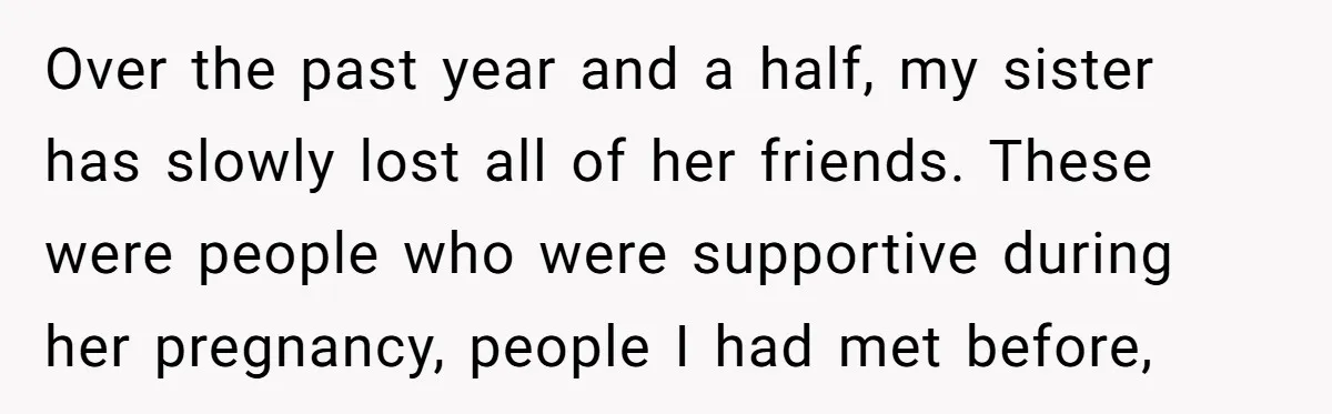 Over the past year and a half, my sister has slowly lost all of her friends. These were people who were supportive during her pregnancy, people I had met before,