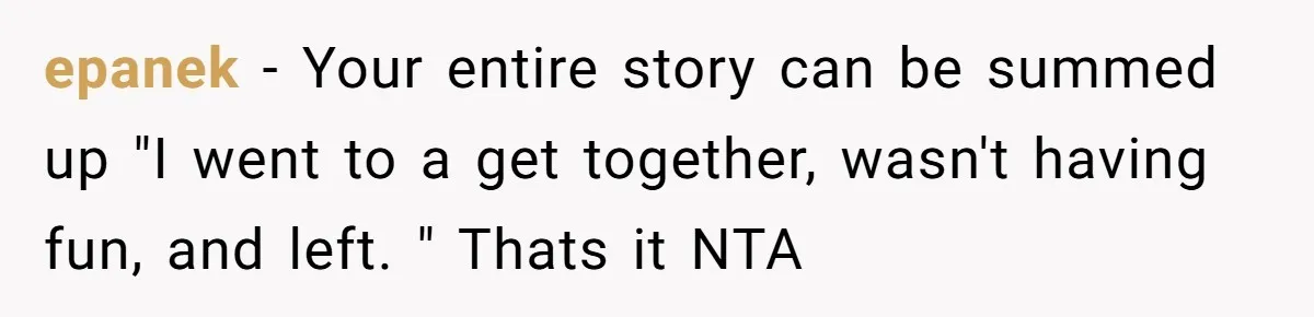 epanek − Your entire story can be summed up "I went to a get together, wasn't having fun, and left. " Thats it NTA