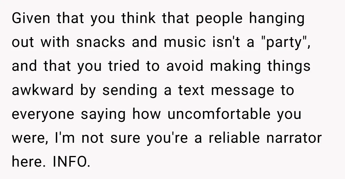 Given that you think that people hanging out with snacks and music isn't a "party", and that you tried to avoid making things awkward by sending a text message to...