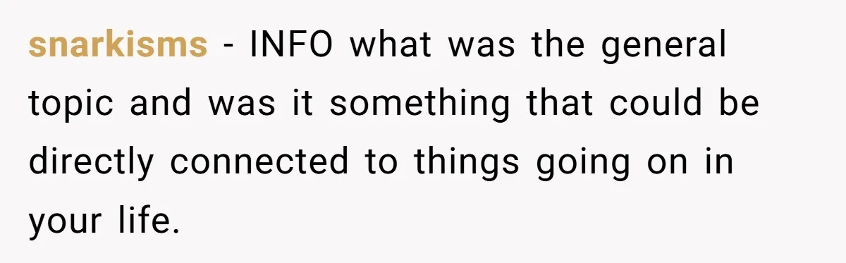 snarkisms − INFO what was the general topic and was it something that could be directly connected to things going on in your life.