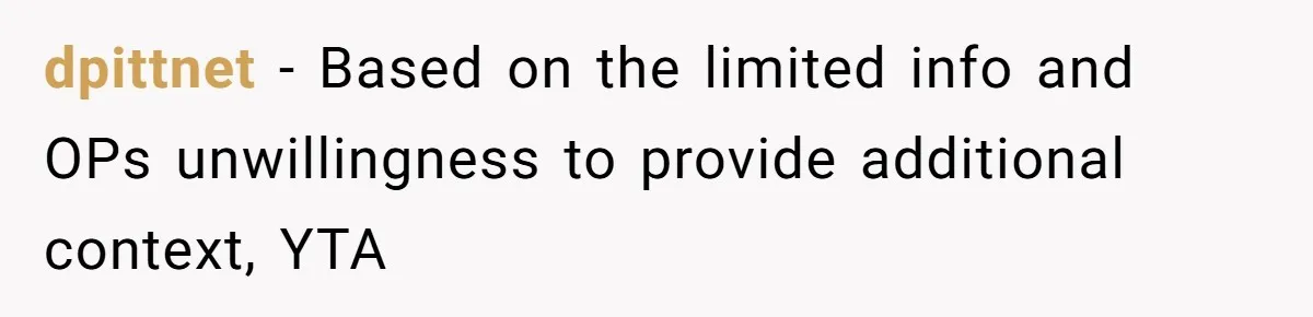 dpittnet − Based on the limited info and OPs unwillingness to provide additional context, YTA