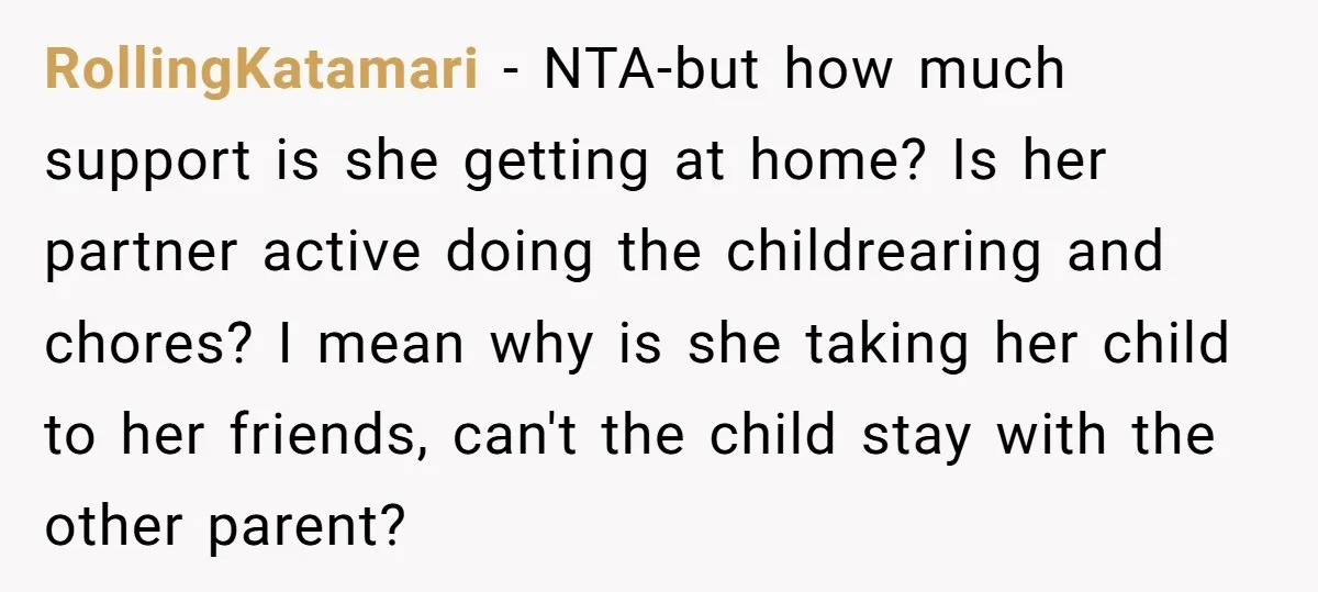 RollingKatamari − NTA-but how much support is she getting at home? Is her partner active doing the childrearing and chores? I mean why is she taking her child to her...