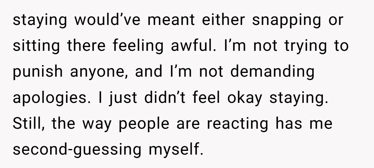 staying would’ve meant either snapping or sitting there feeling awful. I’m not trying to punish anyone, and I’m not demanding apologies. I just didn’t feel okay staying. Still, the way...