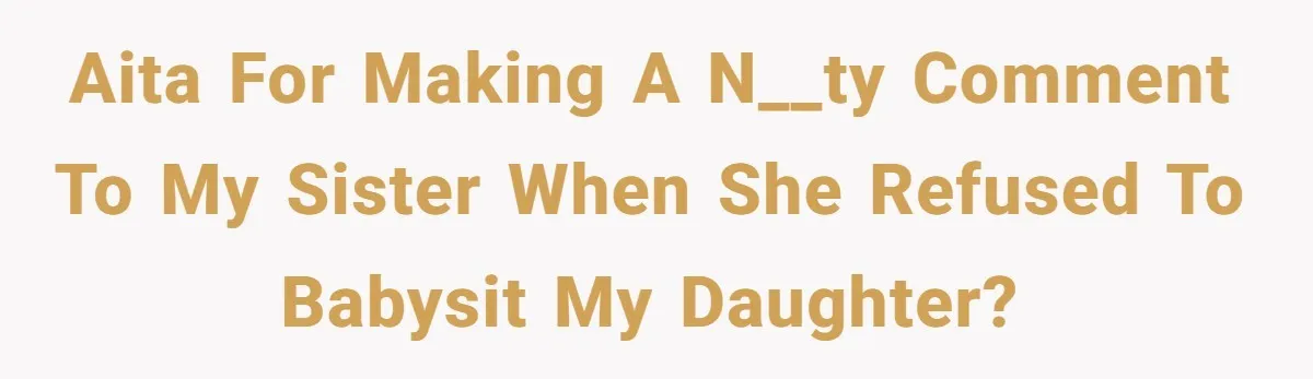 AITA for making a n__ty comment to my sister when she refused to babysit my daughter?