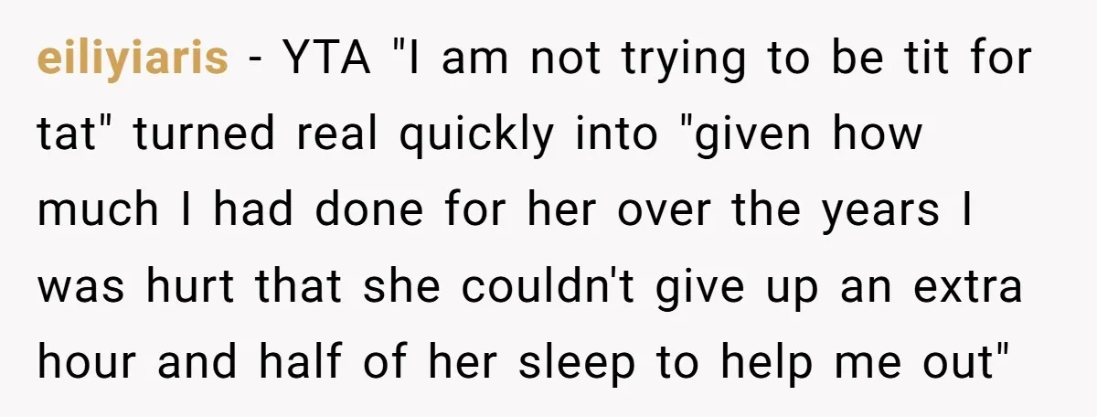 eiliyiaris − YTA "I am not trying to be tit for tat" turned real quickly into "given how much I had done for her over the years I was hurt...