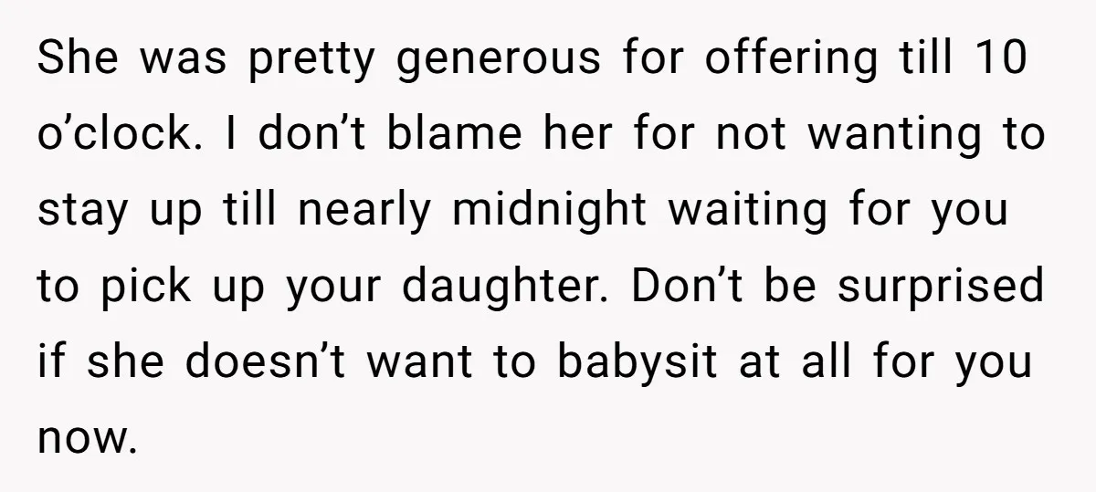 She was pretty generous for offering till 10 o’clock. I don’t blame her for not wanting to stay up till nearly midnight waiting for you to pick up your daughter....