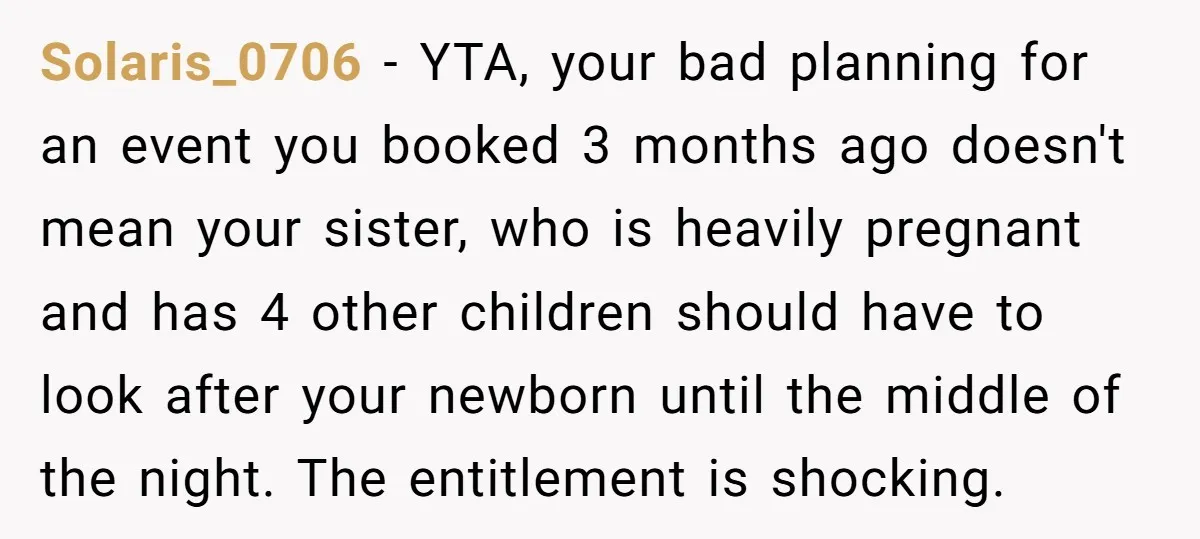 Solaris_0706 − YTA, your bad planning for an event you booked 3 months ago doesn't mean your sister, who is heavily pregnant and has 4 other children should have to...