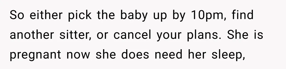 So either pick the baby up by 10pm, find another sitter, or cancel your plans. She is pregnant now she does need her sleep,