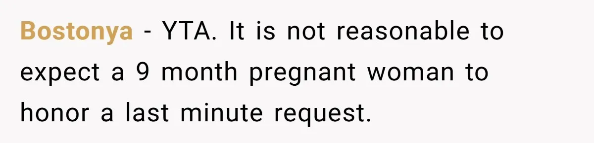 Bostonya − YTA. It is not reasonable to expect a 9 month pregnant woman to honor a last minute request.