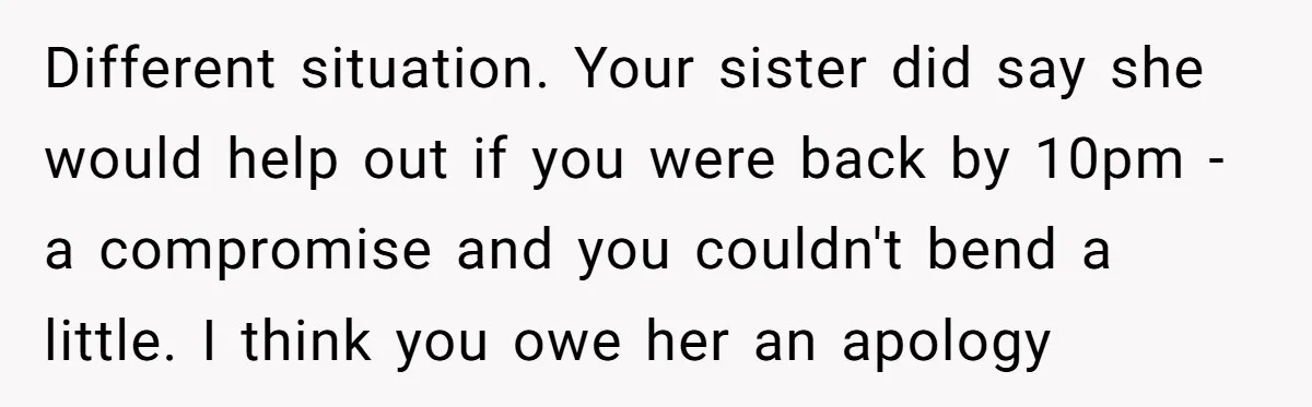 Different situation. Your sister did say she would help out if you were back by 10pm - a compromise and you couldn't bend a little. I think you owe her...