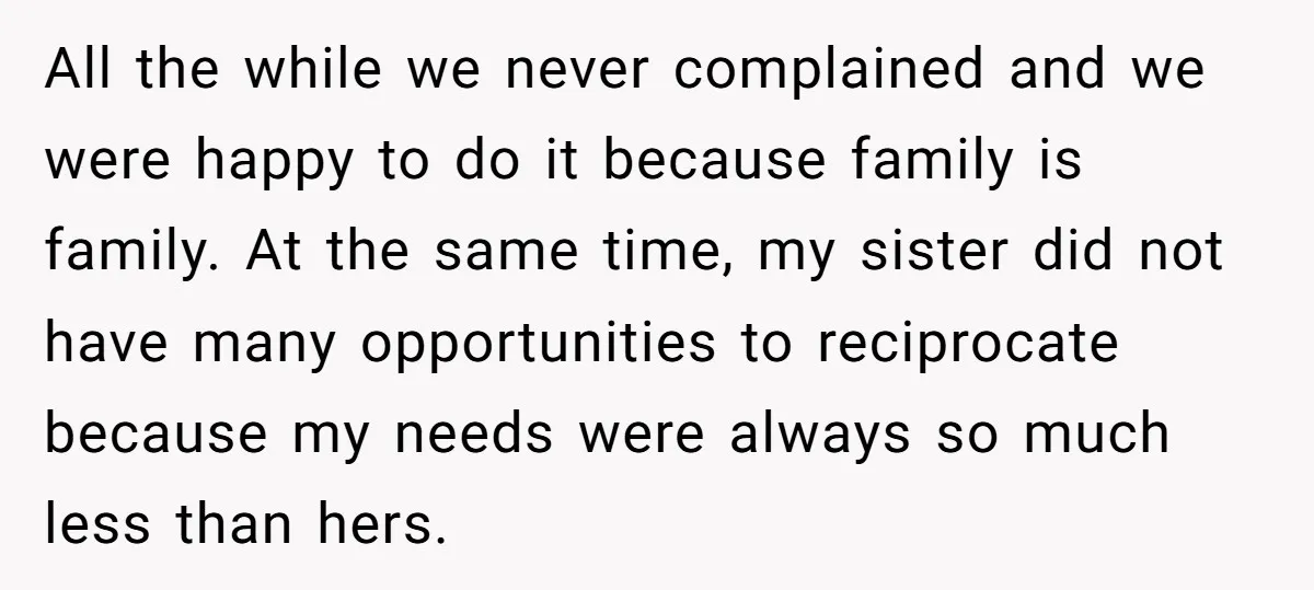 All the while we never complained and we were happy to do it because family is family. At the same time, my sister did not have many opportunities to reciprocate...