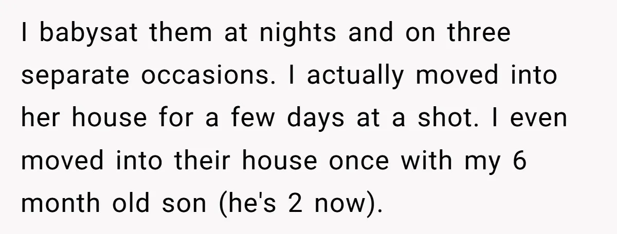 I babysat them at nights and on three separate occasions. I actually moved into her house for a few days at a shot. I even moved into their house once...