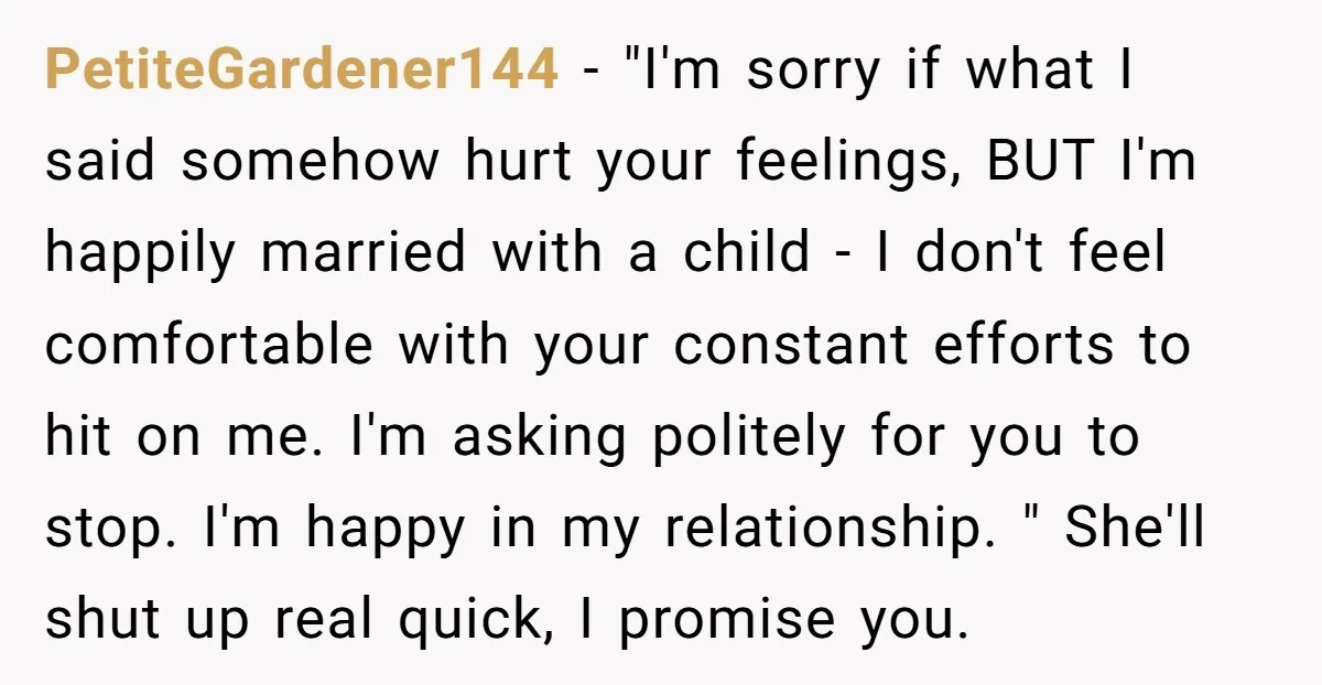 PetiteGardener144 - "I'm sorry if what I said somehow hurt your feelings, BUT I'm happily married with a child - I don't feel comfortable with your constant efforts to hit...