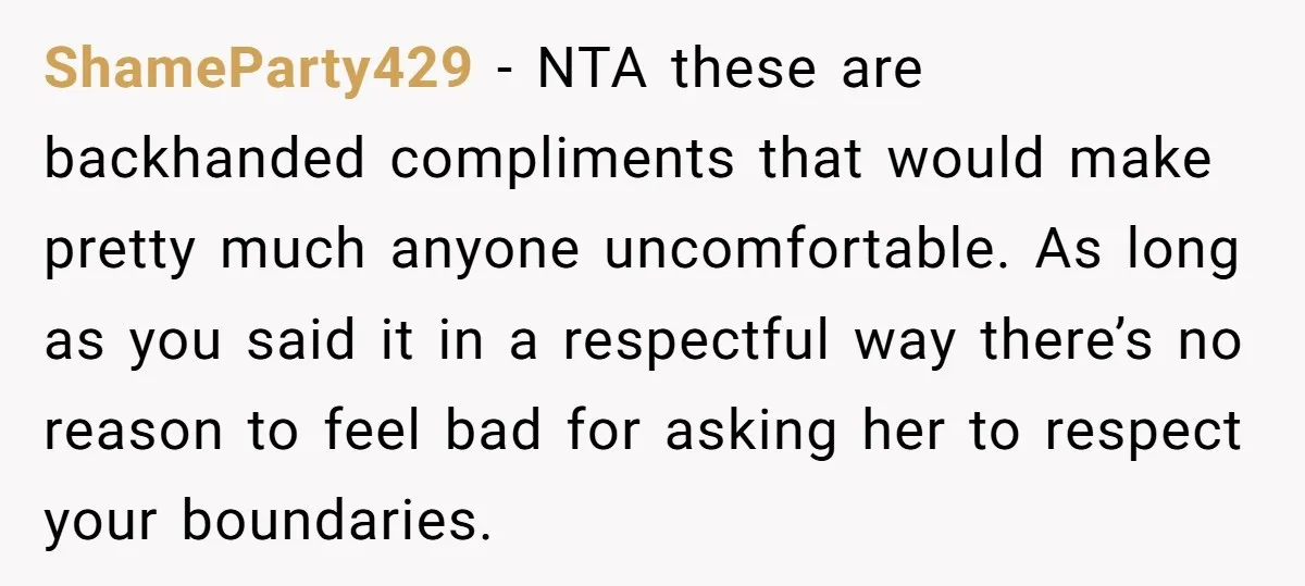 ShameParty429 - NTA these are backhanded compliments that would make pretty much anyone uncomfortable. As long as you said it in a respectful way there’s no reason to feel bad...