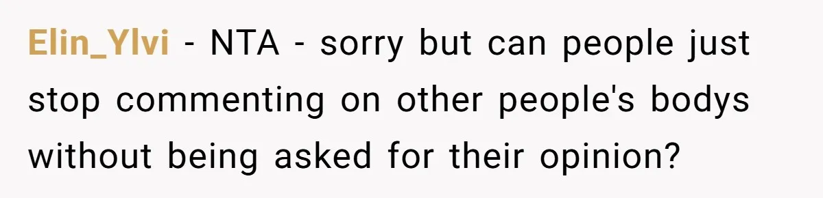 Elin_Ylvi - NTA - sorry but can people just stop commenting on other people's bodys without being asked for their opinion?