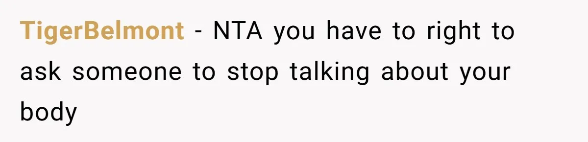 TigerBelmont - NTA you have to right to ask someone to stop talking about your body