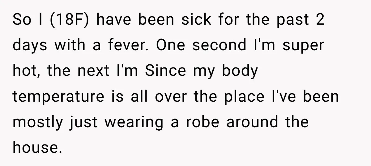 So I (18F) have been sick for the past 2 days with a fever. One second I'm super hot, the next I'm Since my body temperature is all over the...