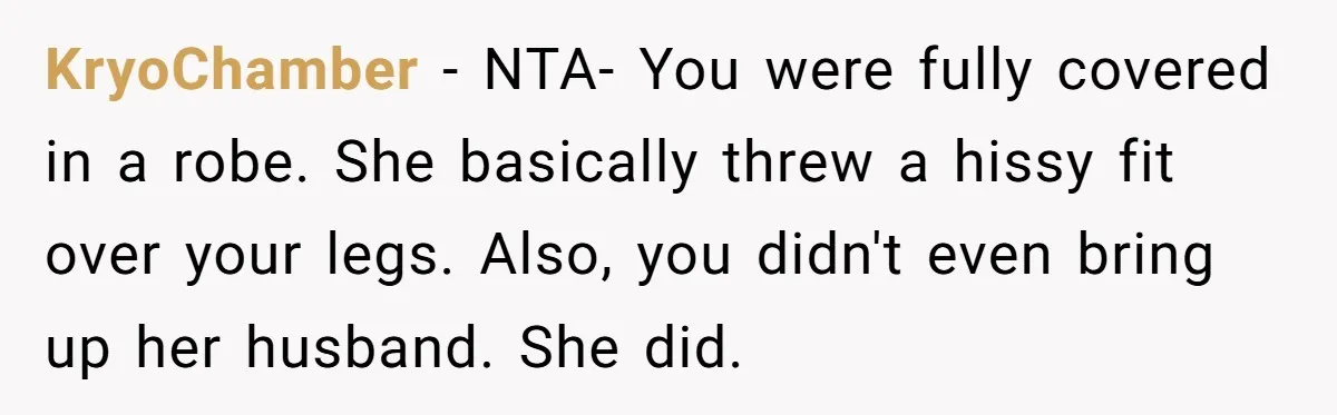 KryoChamber − NTA- You were fully covered in a robe. She basically threw a hissy fit over your legs. Also, you didn't even bring up her husband. She did.