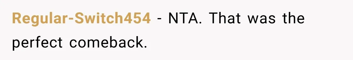 Regular-Switch454 − NTA. That was the perfect comeback.