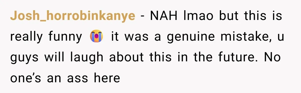 Josh_horrobinkanye − NAH lmao but this is really funny 😭 it was a genuine mistake, u guys will laugh about this in the future. No one’s an ass here