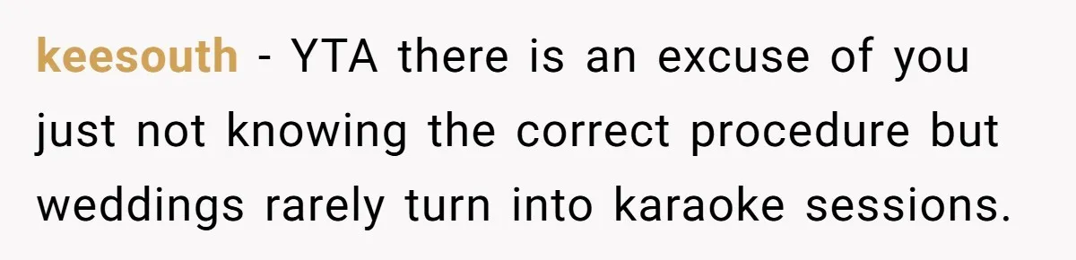 keesouth − YTA there is an excuse of you just not knowing the correct procedure but weddings rarely turn into karaoke sessions.