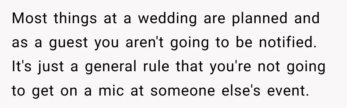 Most things at a wedding are planned and as a guest you aren't going to be notified. It's just a general rule that you're not going to get on a...