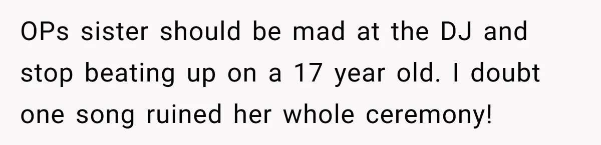 OPs sister should be mad at the DJ and stop beating up on a 17 year old. I doubt one song ruined her whole ceremony!