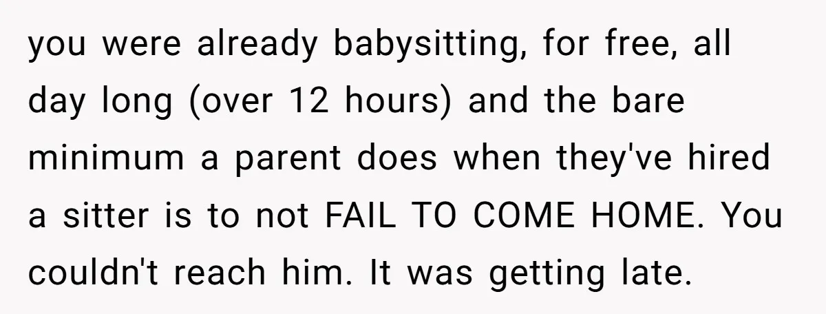 you were already babysitting, for free, all day long (over 12 hours) and the bare minimum a parent does when they've hired a sitter is to not FAIL TO COME...