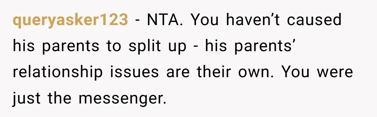 queryasker123 − NTA. You haven’t caused his parents to split up - his parents’ relationship issues are their own. You were just the messenger.