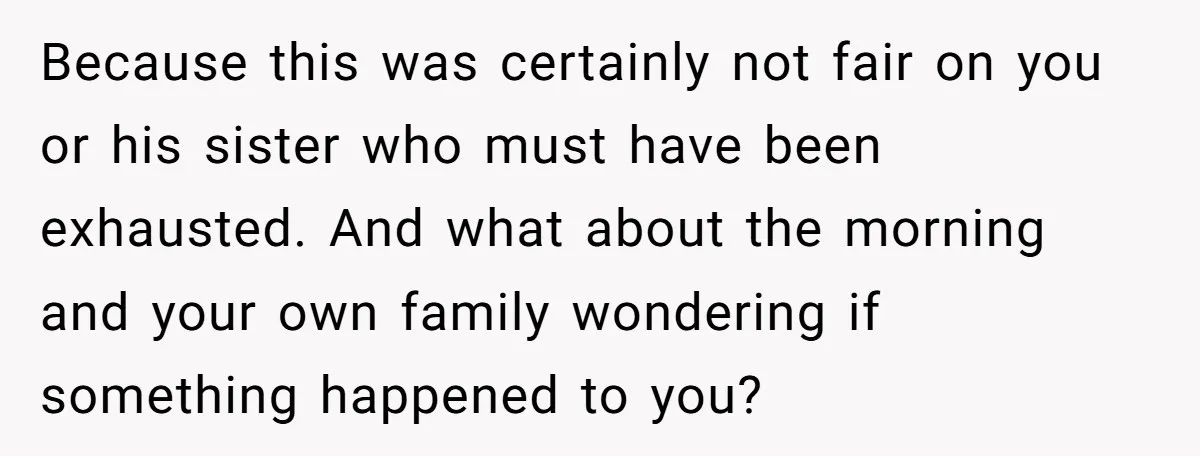 Because this was certainly not fair on you or his sister who must have been exhausted. And what about the morning and your own family wondering if something happened to...