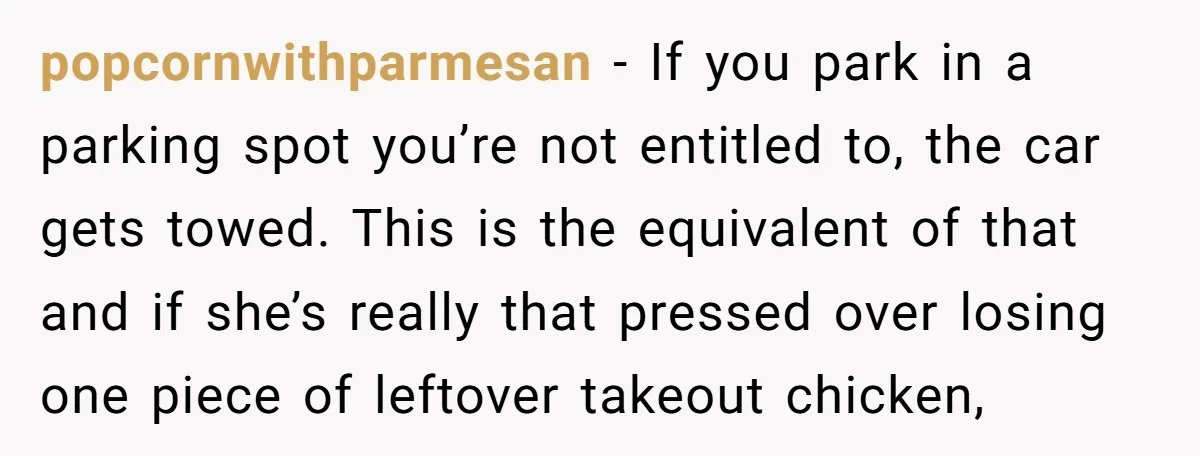 popcornwithparmesan − If you park in a parking spot you’re not entitled to, the car gets towed. This is the equivalent of that and if she’s really that pressed over...