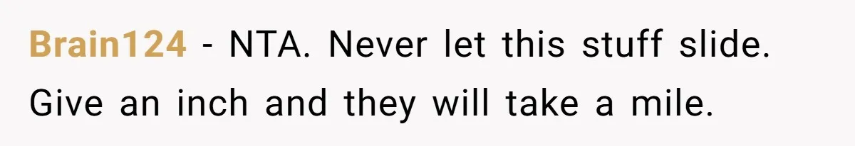 Brain124 − NTA. Never let this stuff slide. Give an inch and they will take a mile.