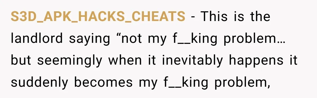 S3D_APK_HACKS_CHEATS − This is the landlord saying “not my f__king problem… but seemingly when it inevitably happens it suddenly becomes my f__king problem,