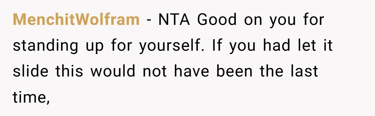 MenchitWolfram − NTA Good on you for standing up for yourself. If you had let it slide this would not have been the last time,