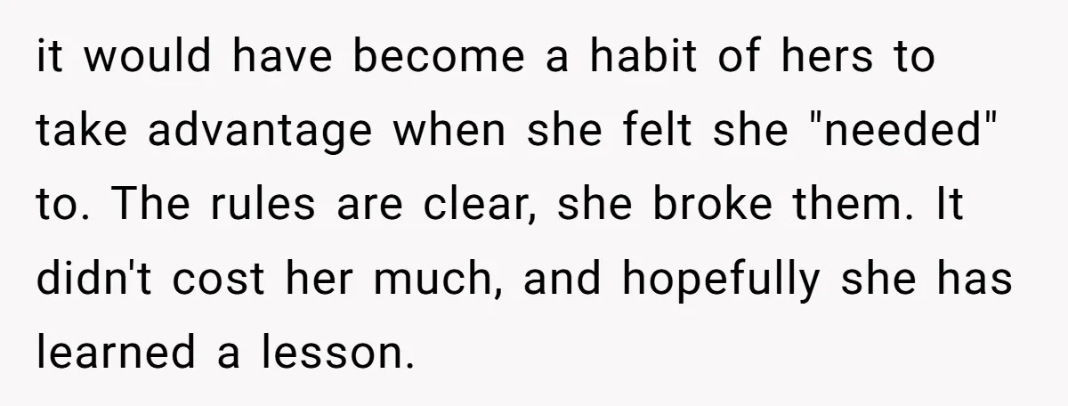 it would have become a habit of hers to take advantage when she felt she "needed" to. The rules are clear, she broke them. It didn't cost her much, and...