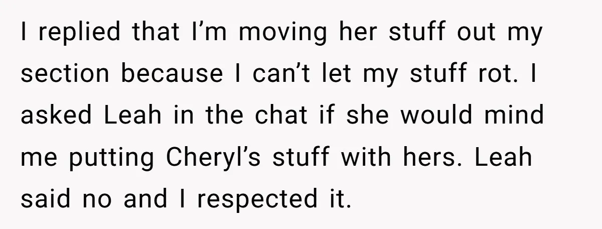 I replied that I’m moving her stuff out my section because I can’t let my stuff rot. I asked Leah in the chat if she would mind me putting Cheryl’s...